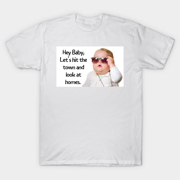 Hey Baby, Let's hit the town and look at homes T-Shirt by Just4U
